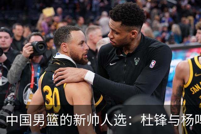 中国男篮的新帅人选：杜锋与杨鸣的角逐之路