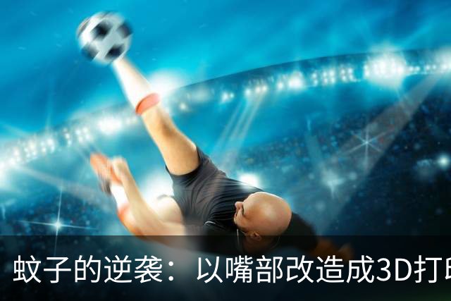 蚊子的逆袭：以嘴部改造成3D打印喷头的创新研究