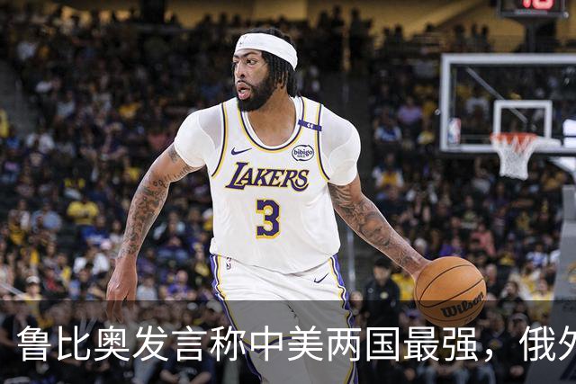 鲁比奥发言称中美两国最强，俄外长反对共治观念